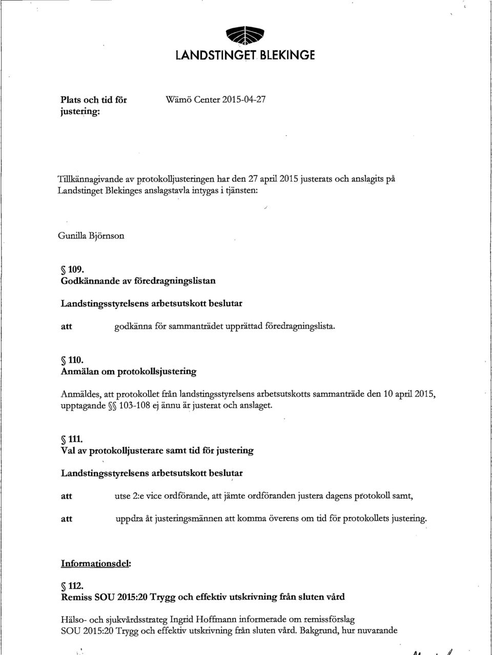 Anmälan om protokollsjustering Anmäldes, protokollet från landstingsstyrelsens arbetsutskotts sammanträde den 10 april2015, upptagande 103-108 ej ännu är justerat och anslaget. 111.