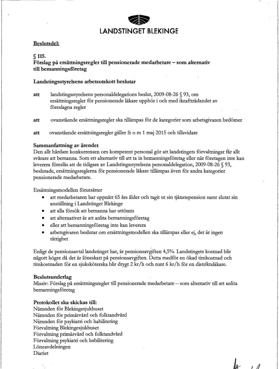 ovanstående ersättningsregler ska tillämpas för de kategorier som arbetsgivaren bedömer ovanstående ersättningsregler gäller fr o m 1 maj 2015 och tillsvidare Sammanfning av ärendet Den allt hårdare