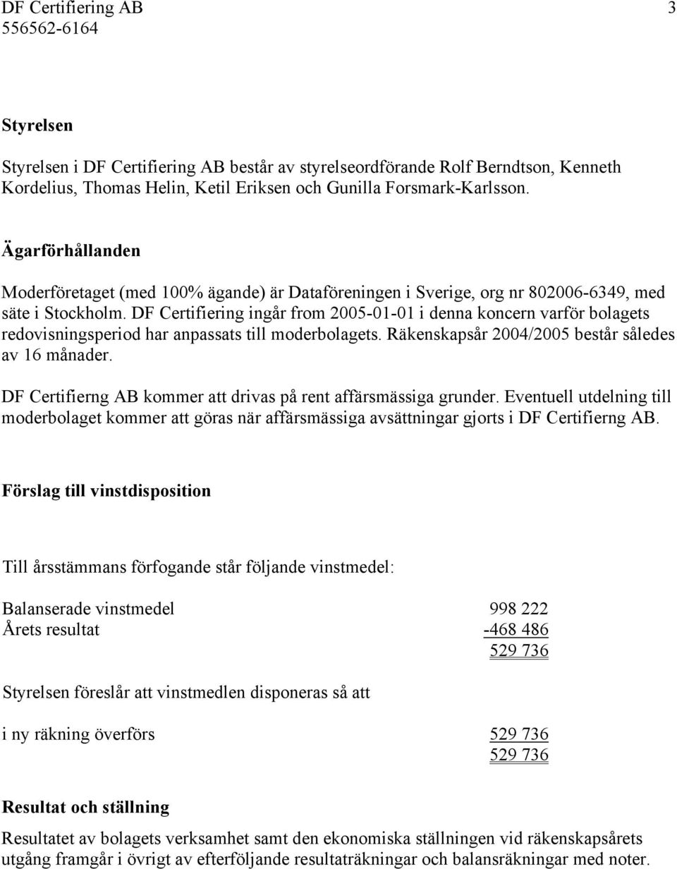 DF Certifiering ingår from 2005-01-01 i denna koncern varför bolagets redovisningsperiod har anpassats till moderbolagets. Räkenskapsår 2004/2005 består således av 16 månader.