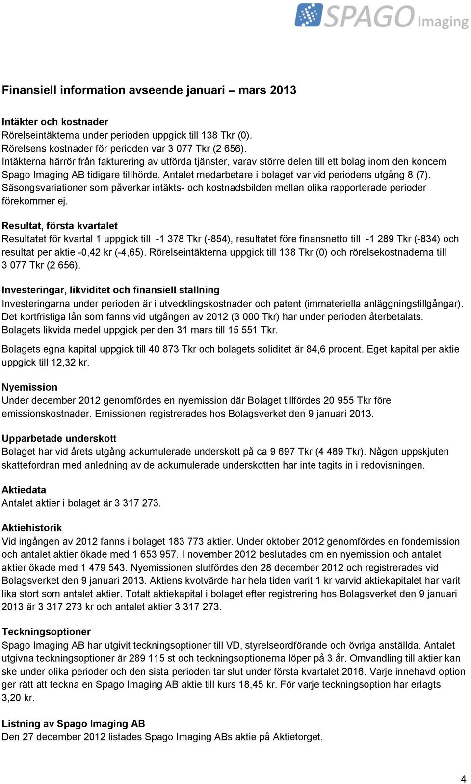 Antalet medarbetare i bolaget var vid periodens utgång 8 (7). Säsongsvariationer som påverkar intäkts- och kostnadsbilden mellan olika rapporterade perioder förekommer ej.