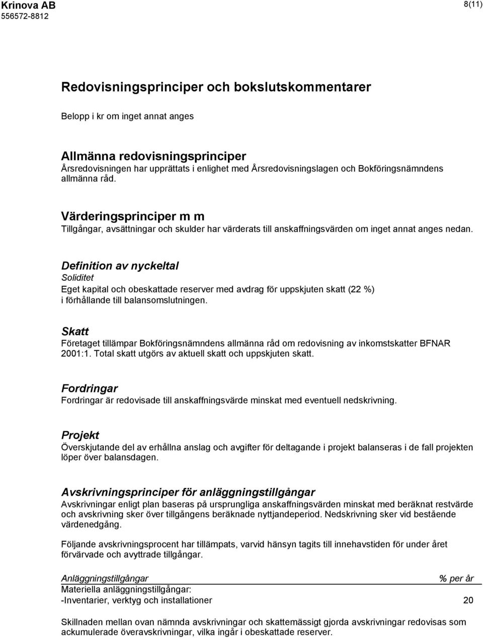 Definition av nyckeltal Soliditet Eget kapital och obeskattade reserver med avdrag för uppskjuten skatt (22 %) i förhållande till balansomslutningen.