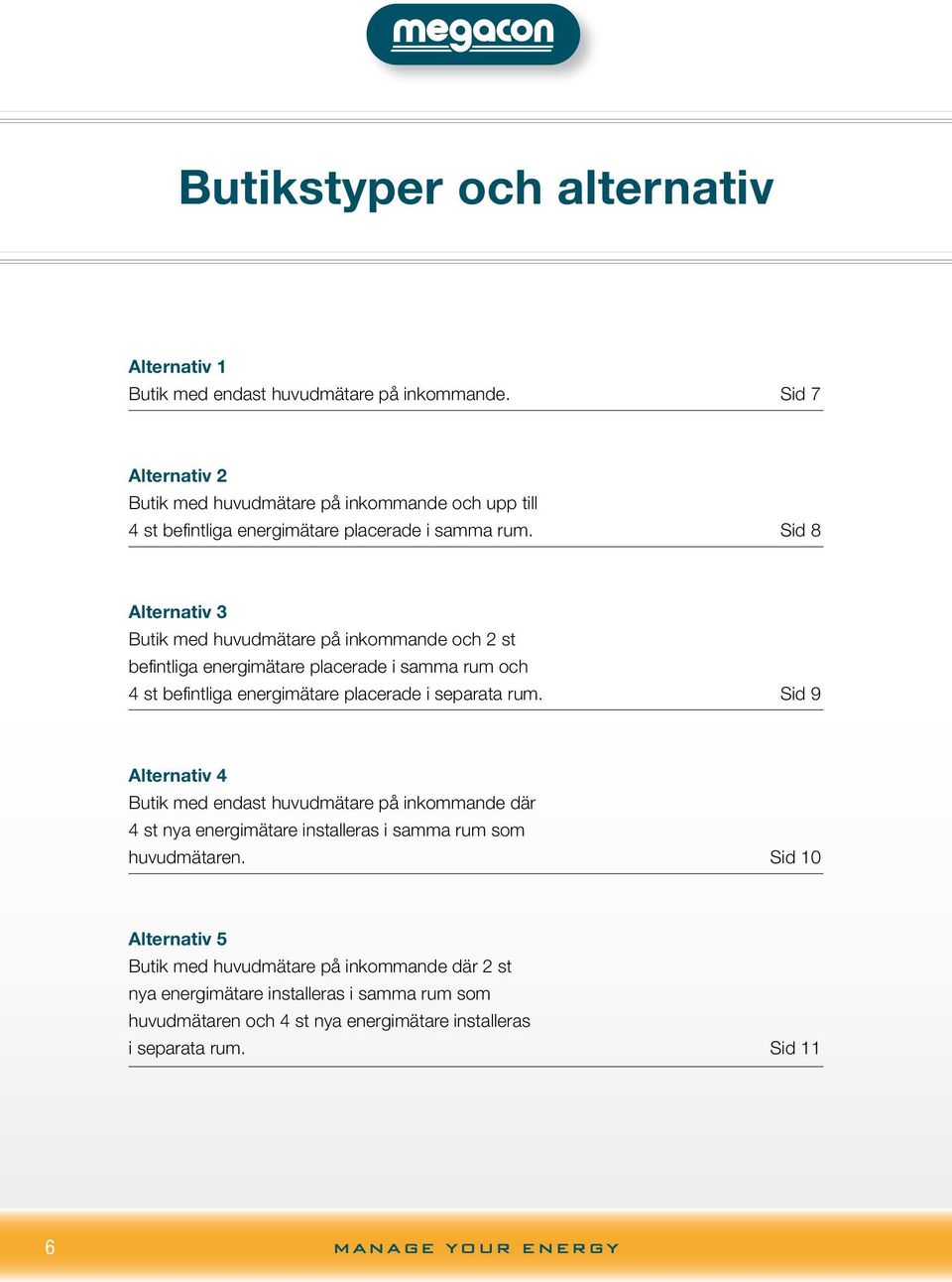 Sid 8 Alternativ 3 Butik med huvudmätare på inkommande och 2 st befintliga energimätare placerade i samma rum och 4 st befintliga energimätare placerade i separata rum.