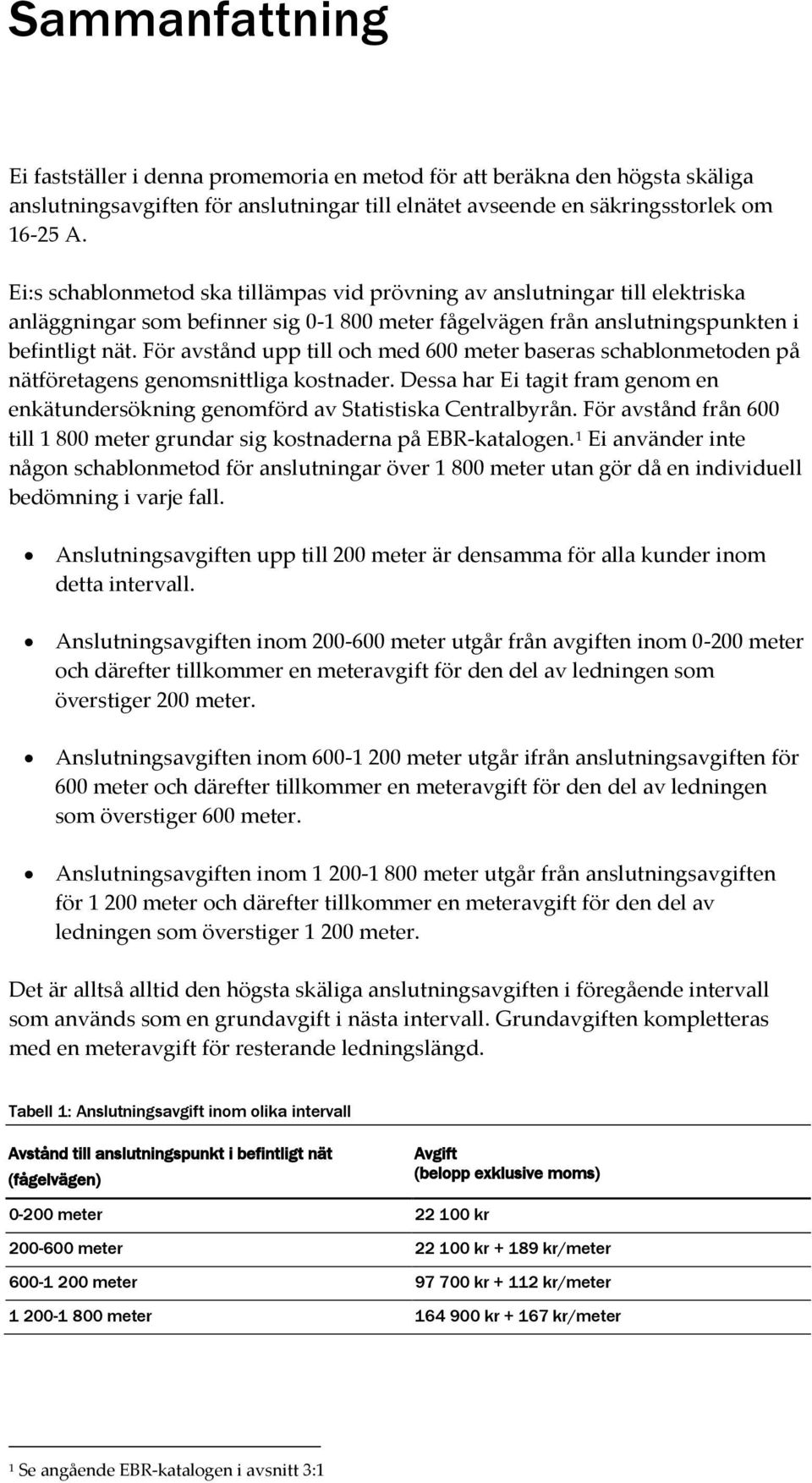 För avstånd upp till och med 600 meter baseras schablonmetoden på nätföretagens genomsnittliga kostnader. Dessa har Ei tagit fram genom en enkätundersökning genomförd av Statistiska Centralbyrån.