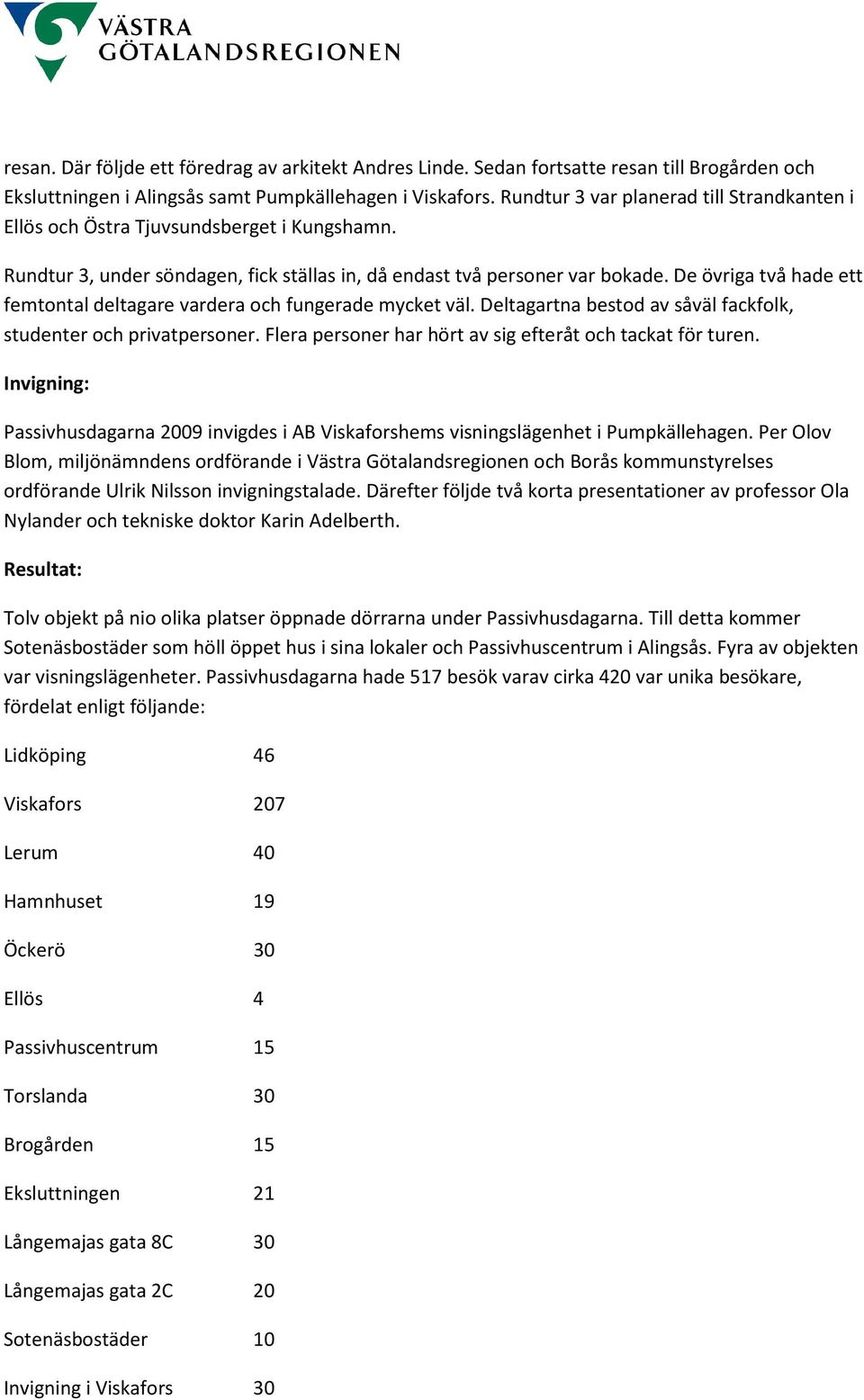 De övriga två hade ett femtontal deltagare vardera och fungerade mycket väl. Deltagartna bestod av såväl fackfolk, studenter och privatpersoner.