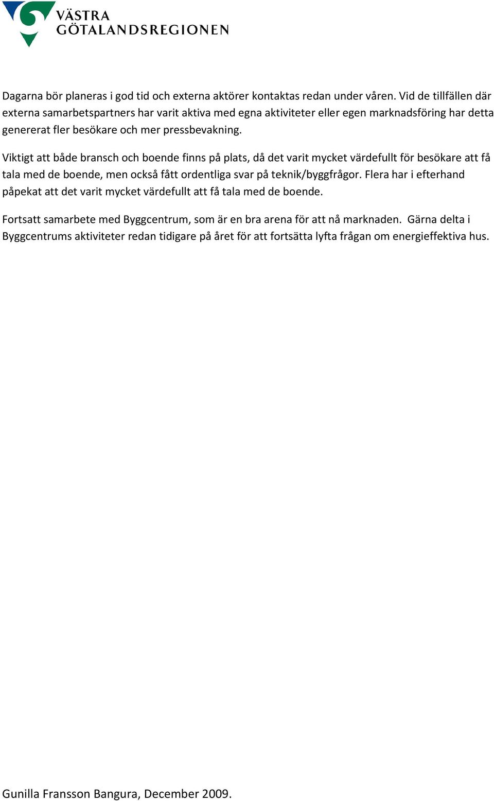 Viktigt att både bransch och boende finns på plats, då det varit mycket värdefullt för besökare att få tala med de boende, men också fått ordentliga svar på teknik/byggfrågor.