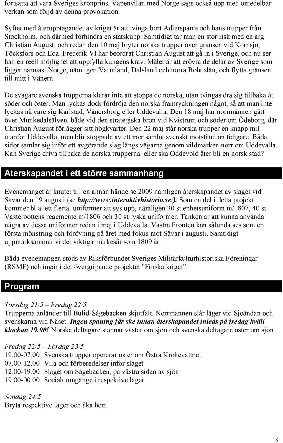 Samtidigt tar man en stor risk med en arg Christian August, och redan den 10 maj bryter norska trupper över gränsen vid Kornsjö, Töcksfors och Eda.