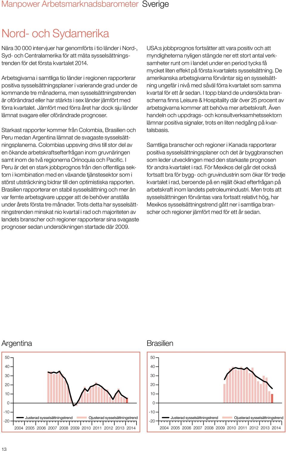 Arbetsgivarna i samtliga tio länder i regionen rapporterar positiva sysselsättningsplaner i varierande grad under de kommande tre månaderna, men sysselsättningstrenden är oförändrad eller har stärkts