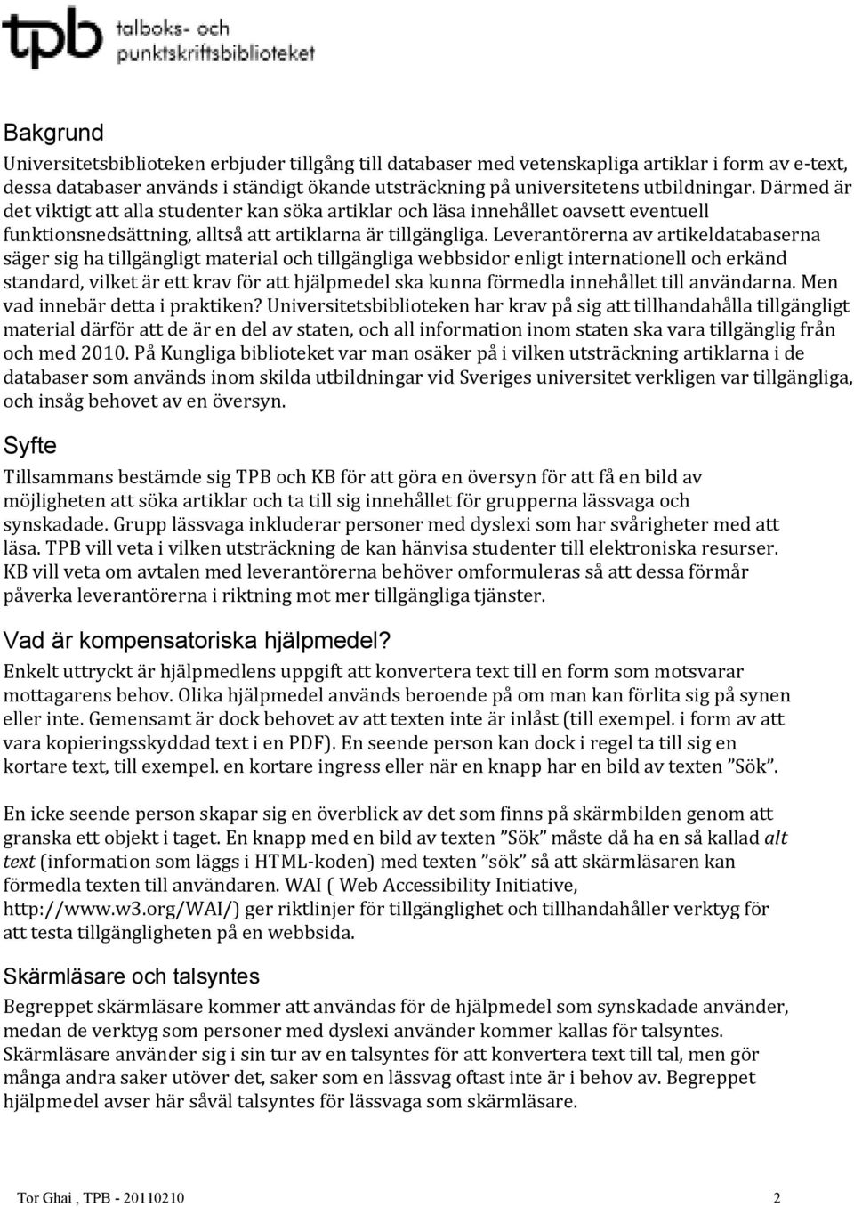 Leverantörerna av artikeldatabaserna säger sig ha tillgängligt material och tillgängliga webbsidor enligt internationell och erkänd standard, vilket är ett krav för att hjälpmedel ska kunna förmedla