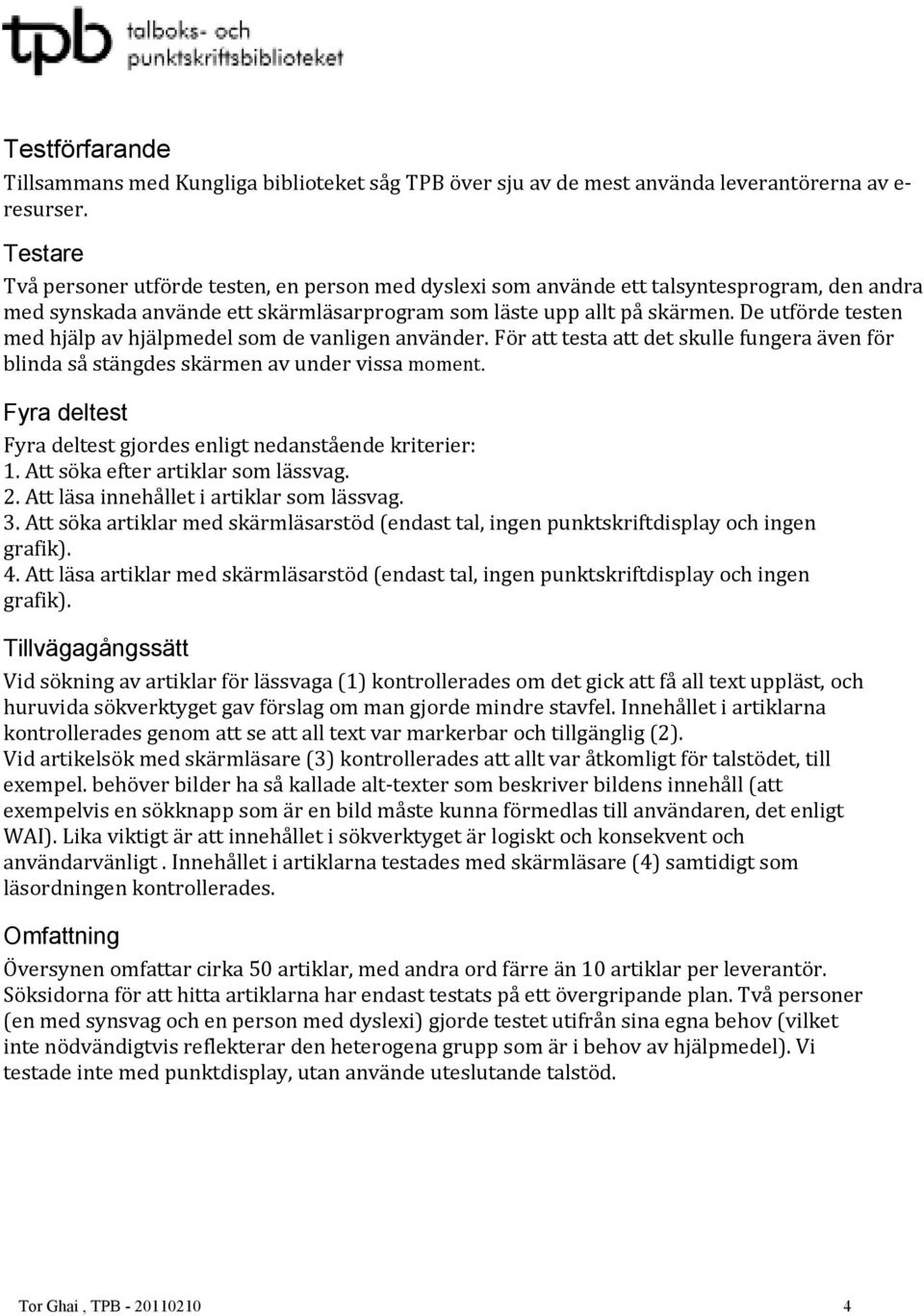 De utförde testen med hjälp av hjälpmedel som de vanligen använder. För att testa att det skulle fungera även för blinda så stängdes skärmen av under vissa moment.
