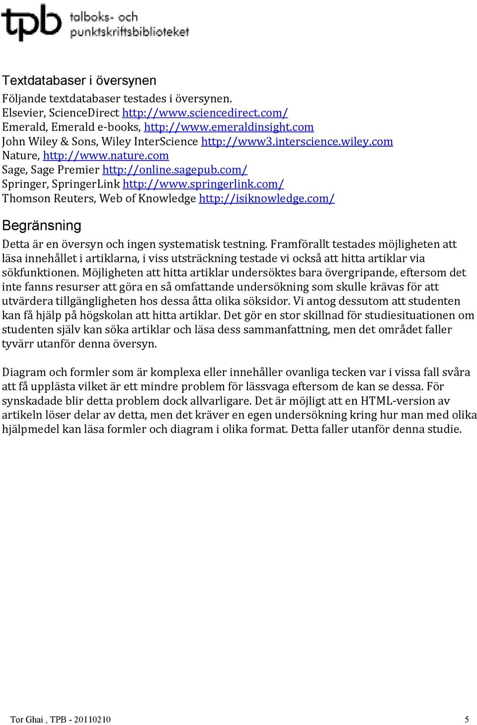 com/ Thomson Reuters, Web of Knowledge http://isiknowledge.com/ Begränsning Detta är en översyn och ingen systematisk testning.