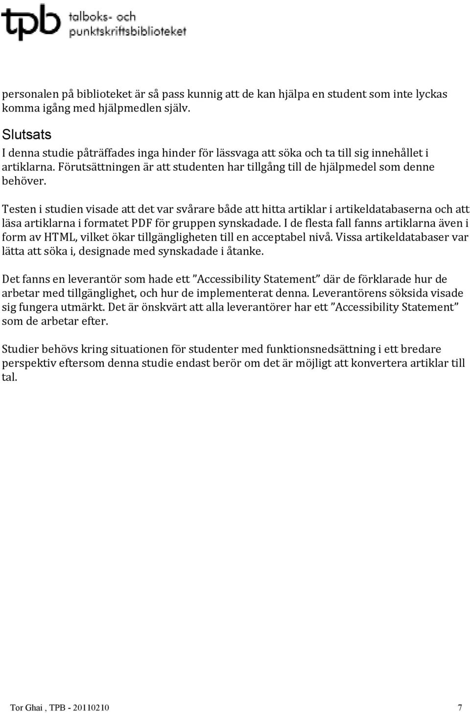 Testen i studien visade att det var svårare både att hitta artiklar i artikeldatabaserna och att läsa artiklarna i formatet PDF för gruppen synskadade.