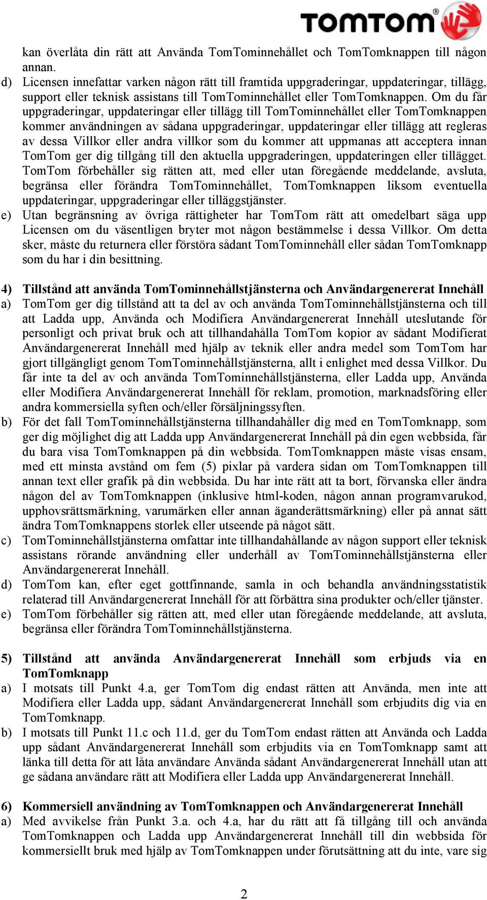 Om du får uppgraderingar, uppdateringar eller tillägg till TomTominnehållet eller TomTomknappen kommer användningen av sådana uppgraderingar, uppdateringar eller tillägg att regleras av dessa Villkor