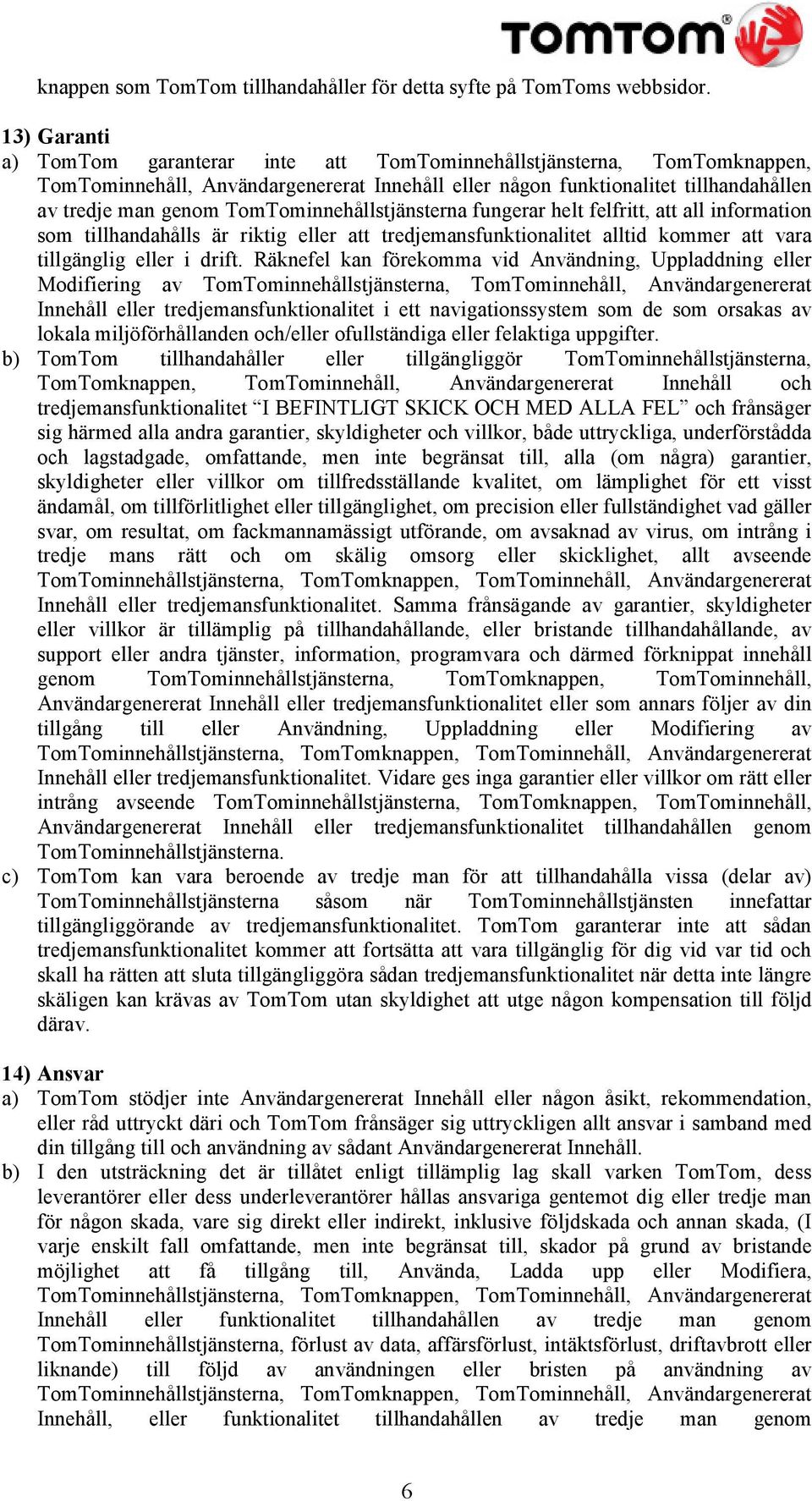 TomTominnehållstjänsterna fungerar helt felfritt, att all information som tillhandahålls är riktig eller att tredjemansfunktionalitet alltid kommer att vara tillgänglig eller i drift.