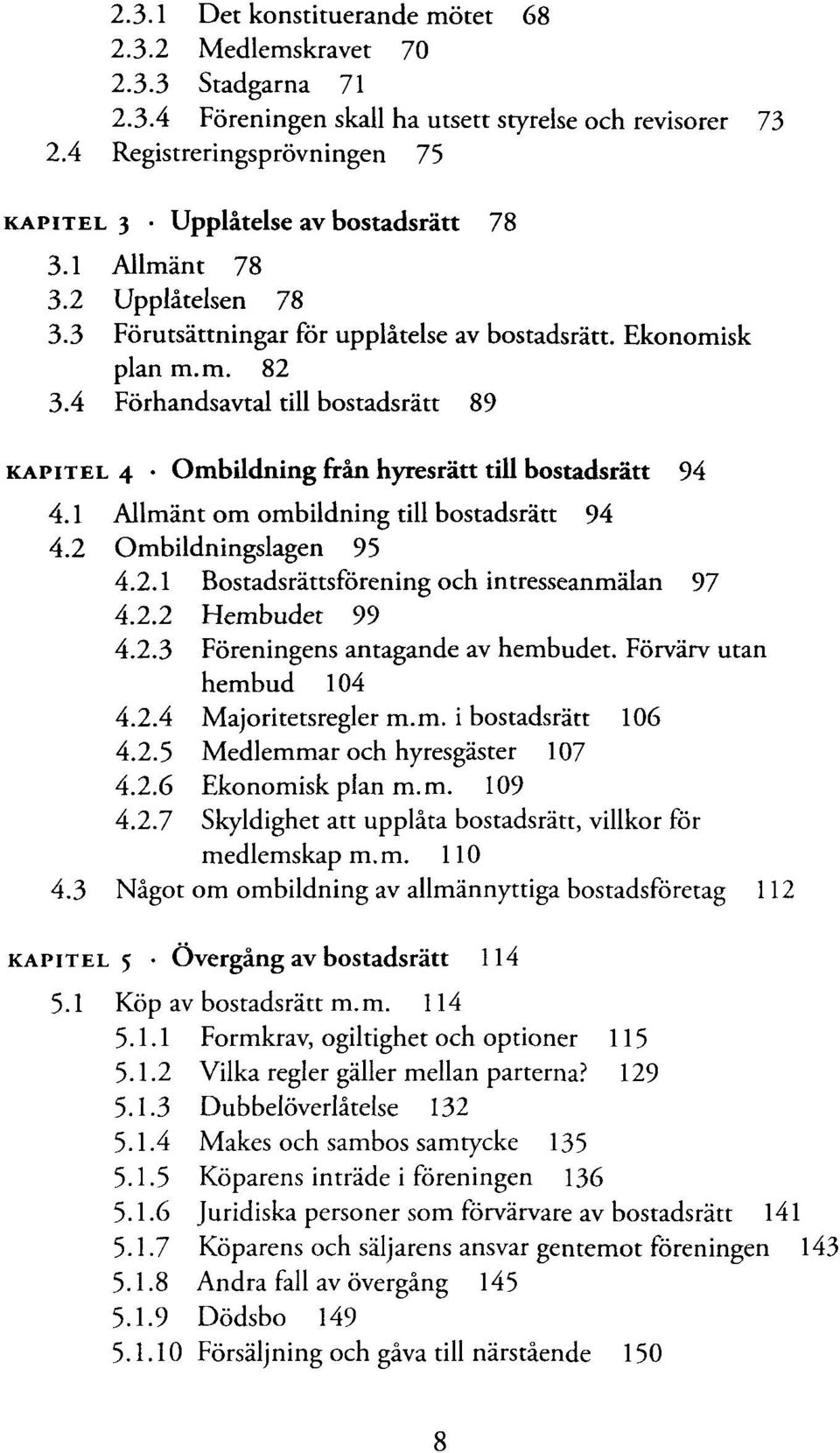 4 Fòrhandsavtal till bostadsràtt 89 KAPITEL 4 Ombildningfrànhyresràtt till bostadsràtt 94 4.1 Allmànt om ombildning till bostadsràtt 94 4.2 Ombildningslagen 95 4.2.1 Bostadsràttsfòrening och intresseanmàlan 97 4.