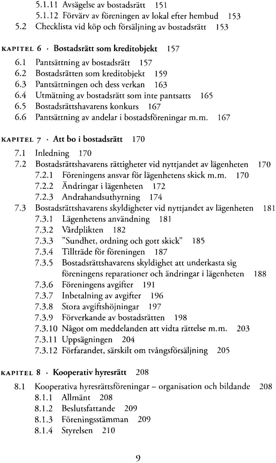 5 Bostadsràttshavarens konkurs 167 6.6 Pantsàttning av andelar i bostadsfòreningar m.m. 167 KAPITEL 7 Att bo i bostadsràtt 170 7.1 Inledning 170 7.