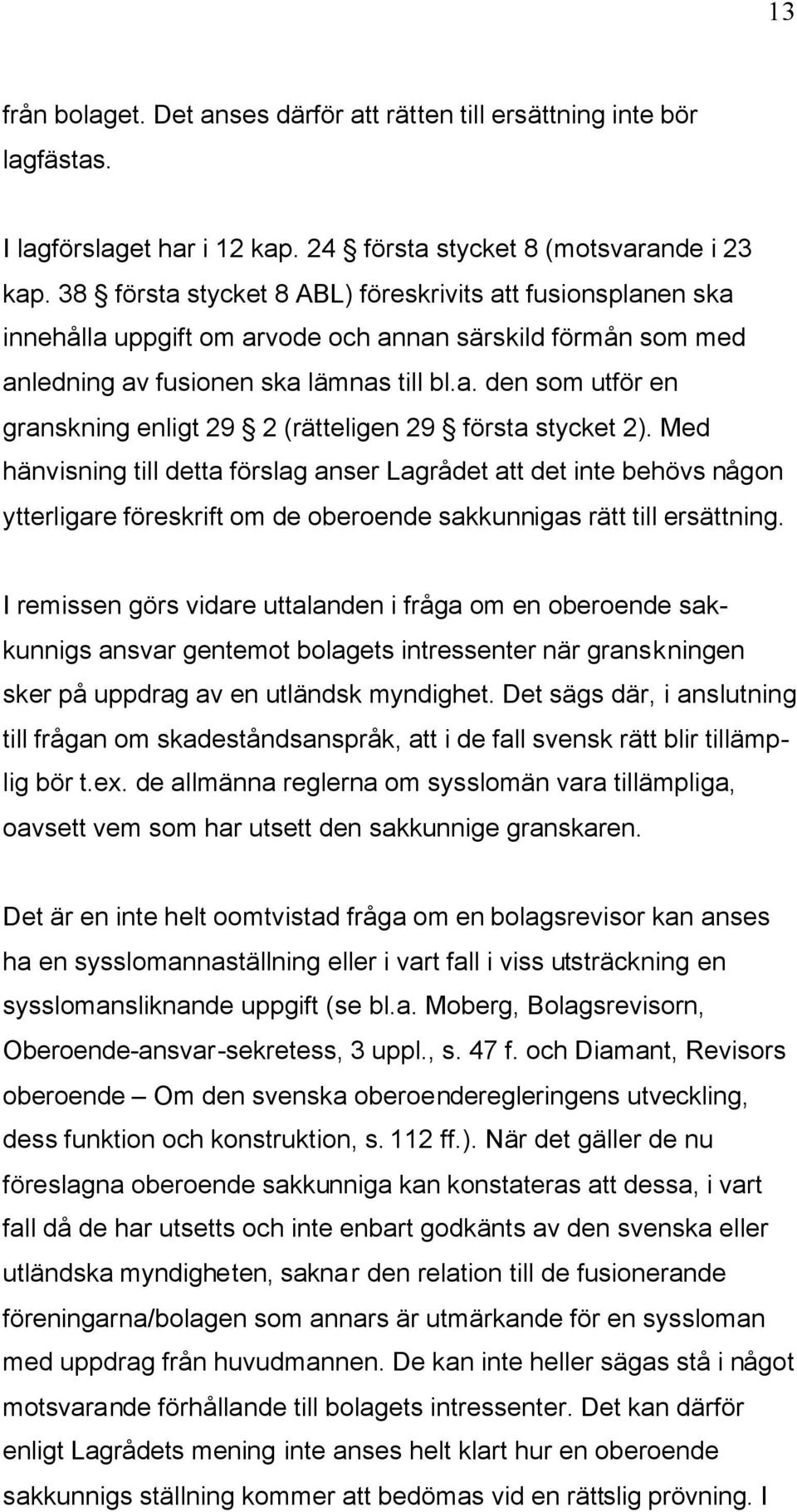 Med hänvisning till detta förslag anser Lagrådet att det inte behövs någon ytterligare föreskrift om de oberoende sakkunnigas rätt till ersättning.