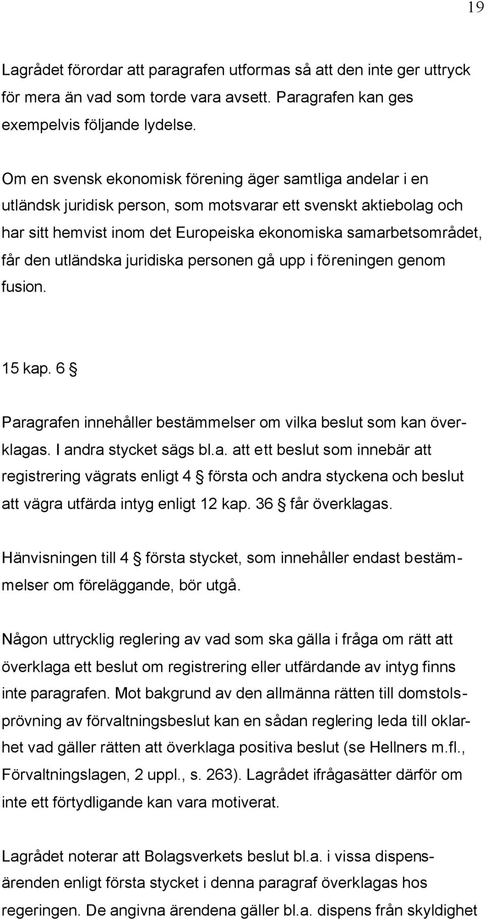 utländska juridiska personen gå upp i föreningen genom fusion. 15 kap. 6 Paragrafen innehåller bestämmelser om vilka beslut som kan överklagas. I andra stycket sägs bl.a. att ett beslut som innebär att registrering vägrats enligt 4 första och andra styckena och beslut att vägra utfärda intyg enligt 12 kap.