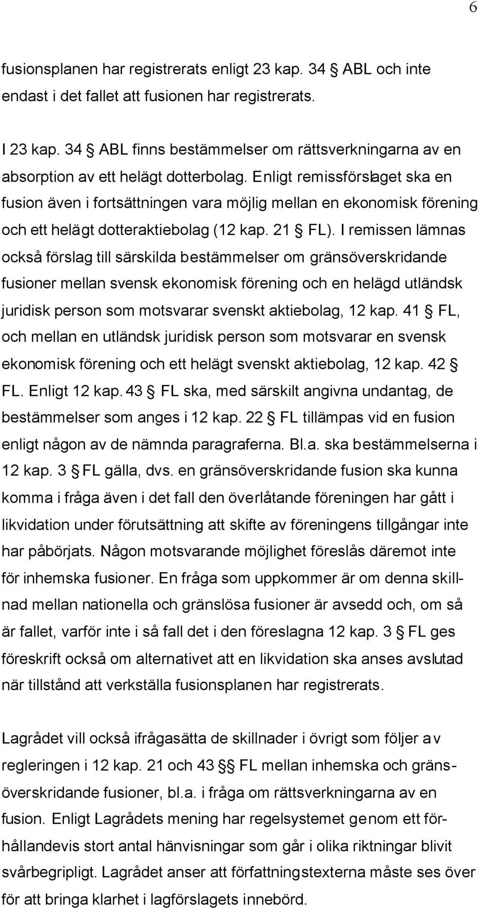 Enligt remissförslaget ska en fusion även i fortsättningen vara möjlig mellan en ekonomisk förening och ett helägt dotteraktiebolag (12 kap. 21 FL).