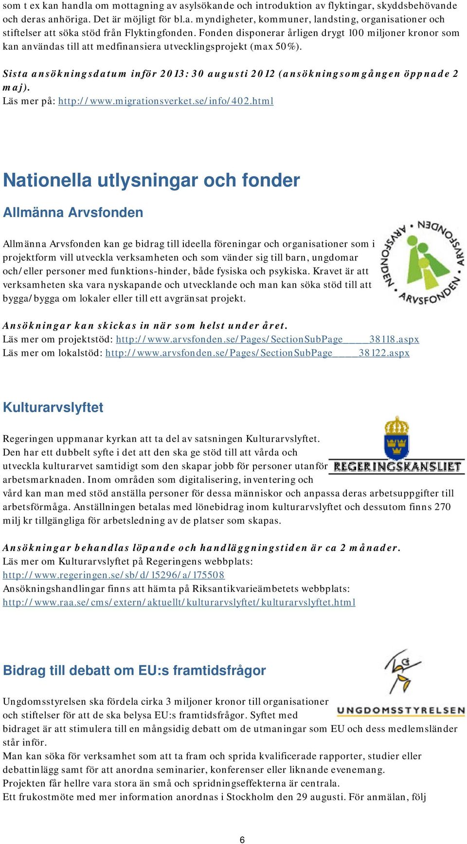 Sista ansökningsdatum inför 2013: 30 augusti 2012 (ansökningsomgången öppnade 2 maj). Läs mer på: http://www.migrationsverket.se/info/402.