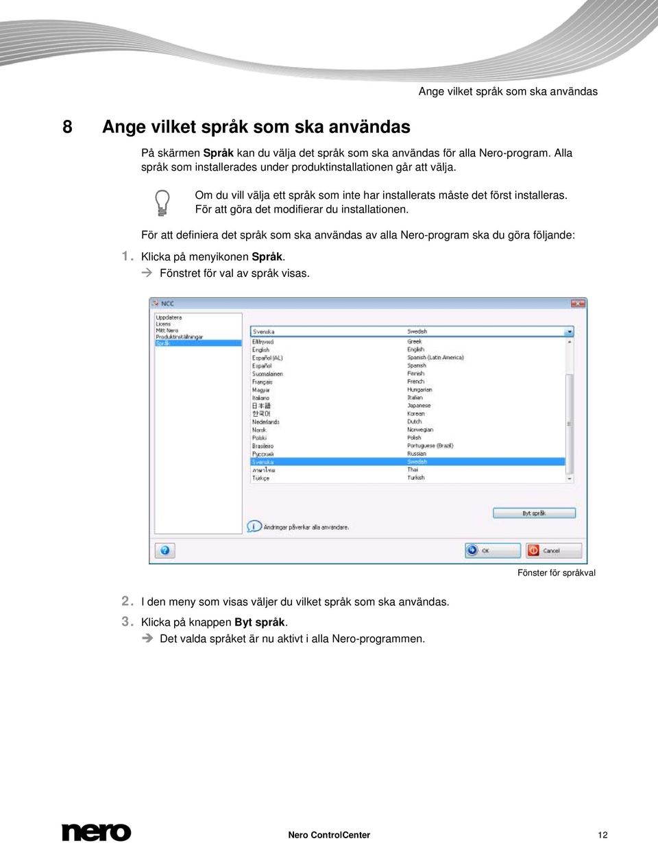 För att göra det modifierar du installationen. För att definiera det språk som ska användas av alla Nero-program ska du göra följande: 1. Klicka på menyikonen Språk.