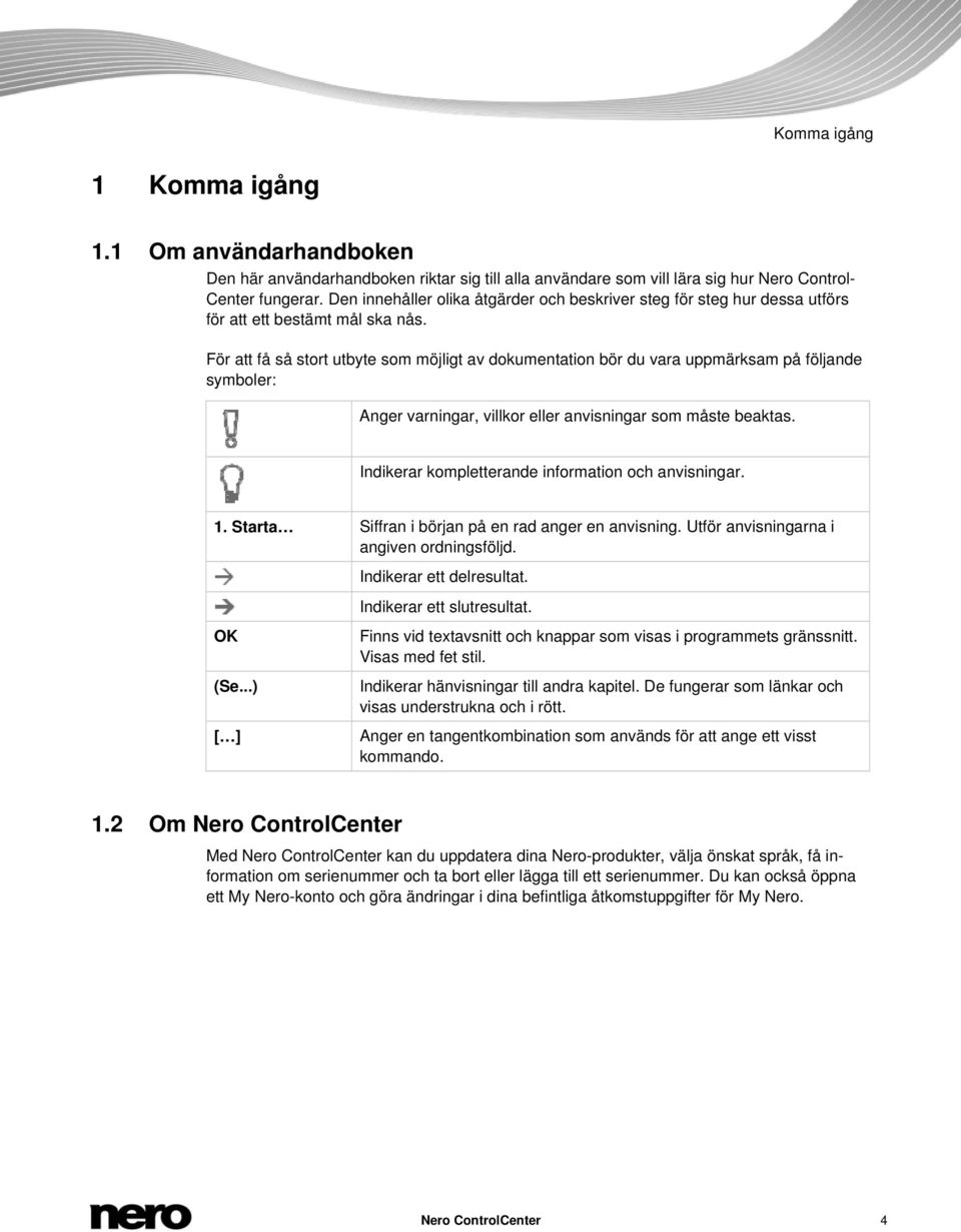 För att få så stort utbyte som möjligt av dokumentation bör du vara uppmärksam på följande symboler: Anger varningar, villkor eller anvisningar som måste beaktas.