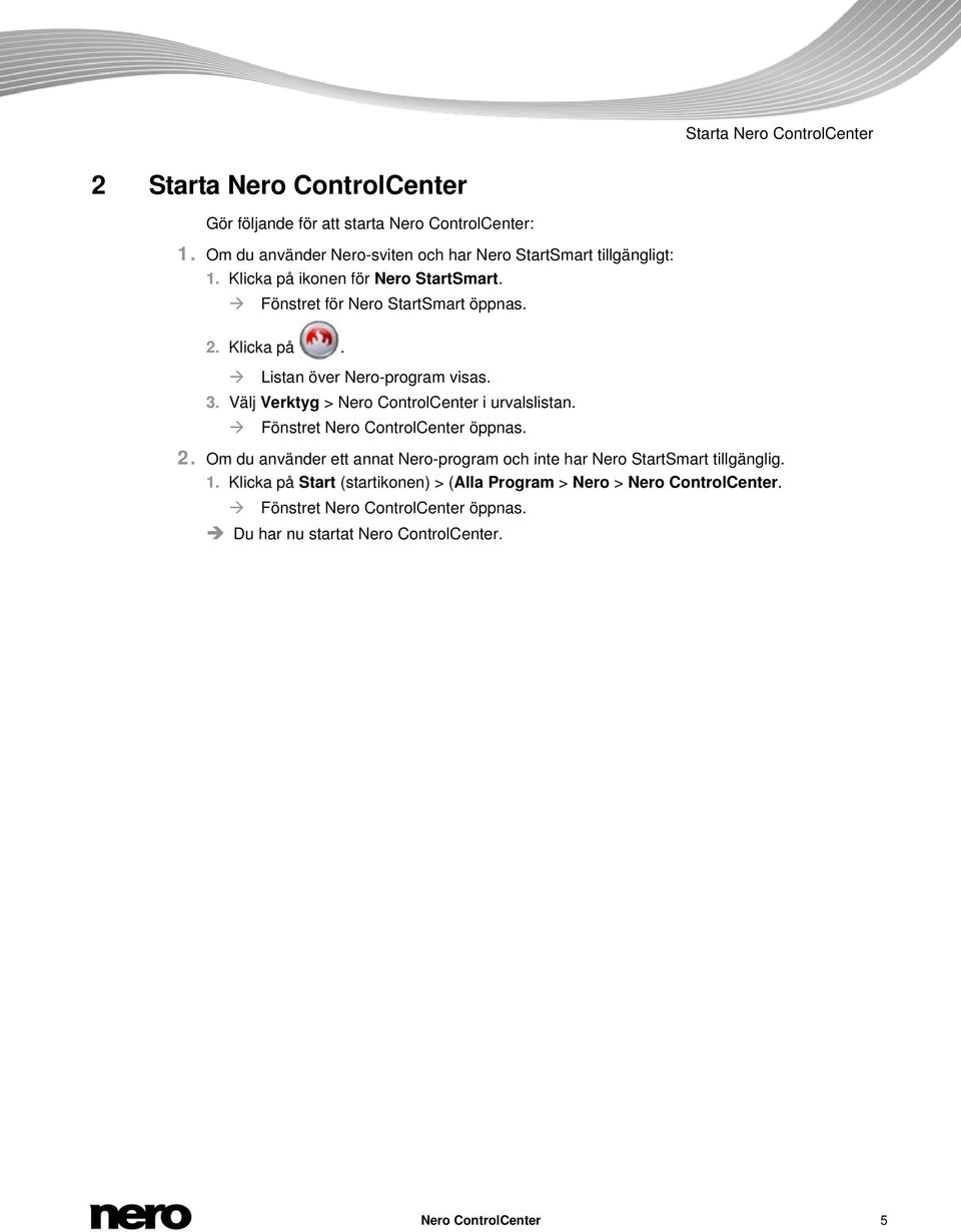 3. Välj Verktyg > Nero ControlCenter i urvalslistan. Fönstret Nero ControlCenter öppnas. 2.