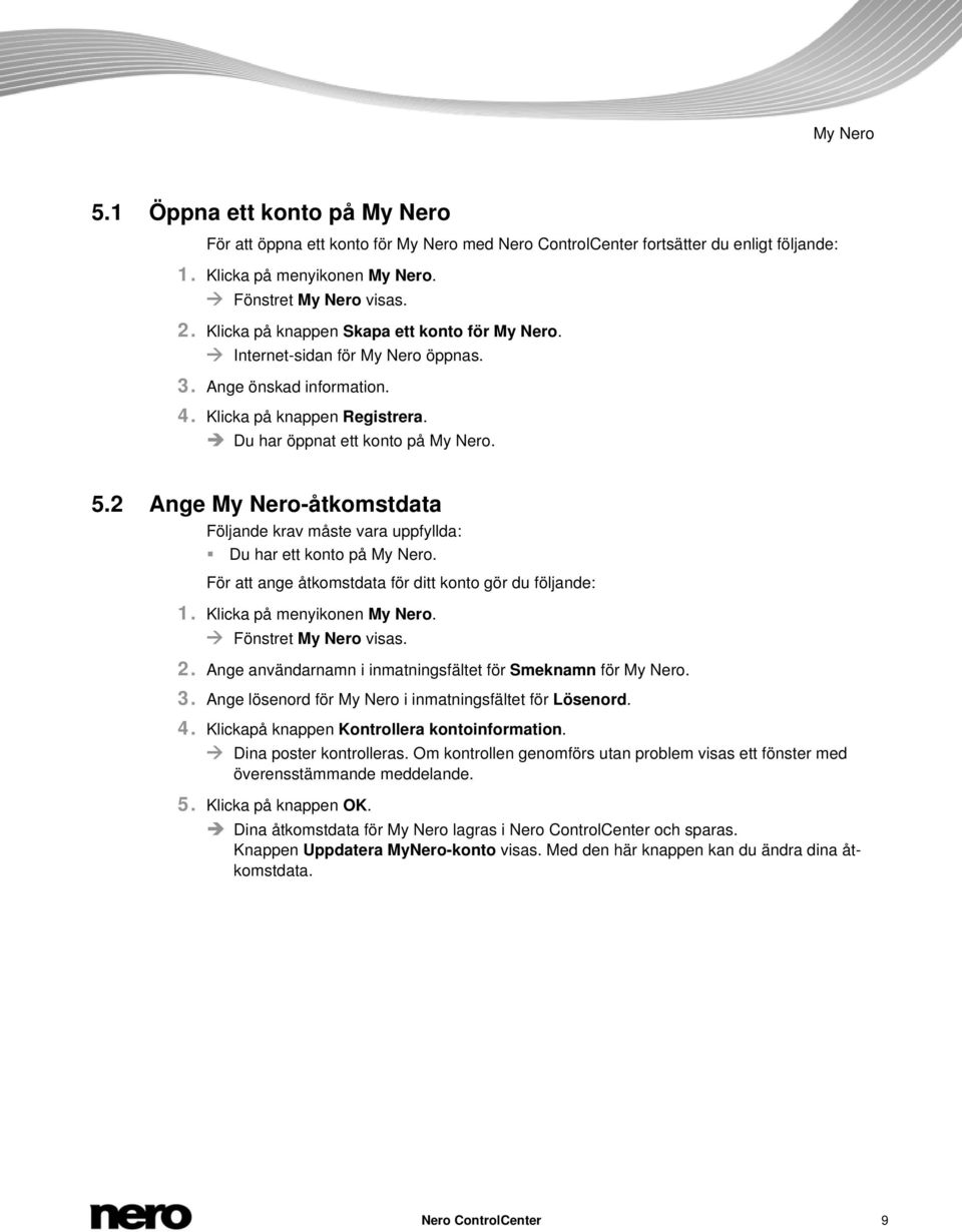 2 Ange My Nero-åtkomstdata Följande krav måste vara uppfyllda: Du har ett konto på My Nero. För att ange åtkomstdata för ditt konto gör du följande: 1. Klicka på menyikonen My Nero.