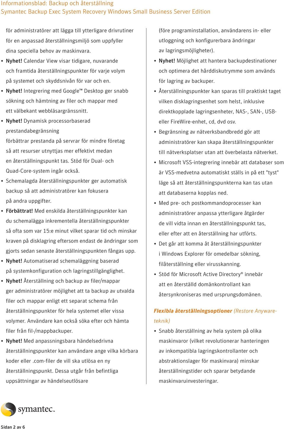 Integrering med Google Desktop ger snabb sökning och hämtning av filer och mappar med ett välbekant webbläsargränssnitt. Nyhet!