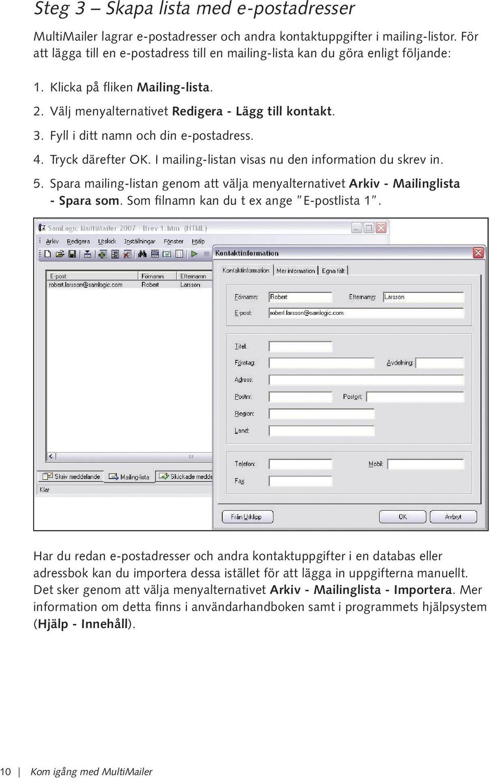 Fyll i ditt namn och din e-postadress. 4. Tryck därefter OK. I mailing-listan visas nu den information du skrev in. 5.