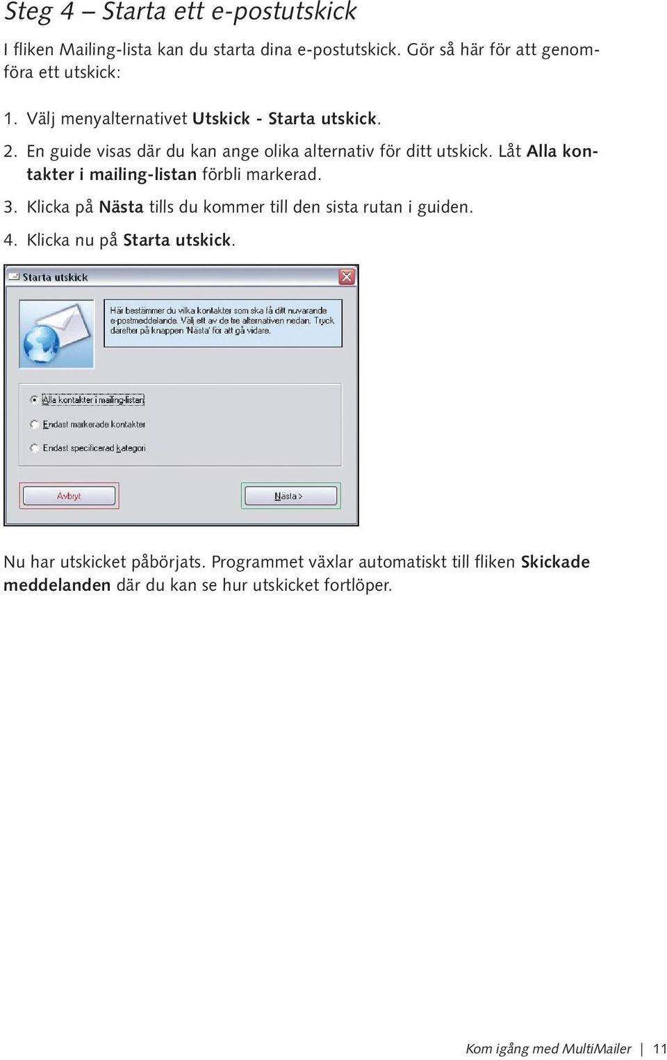 Låt Alla kontakter i mailing-listan förbli markerad. 3. Klicka på Nästa tills du kommer till den sista rutan i guiden. 4.