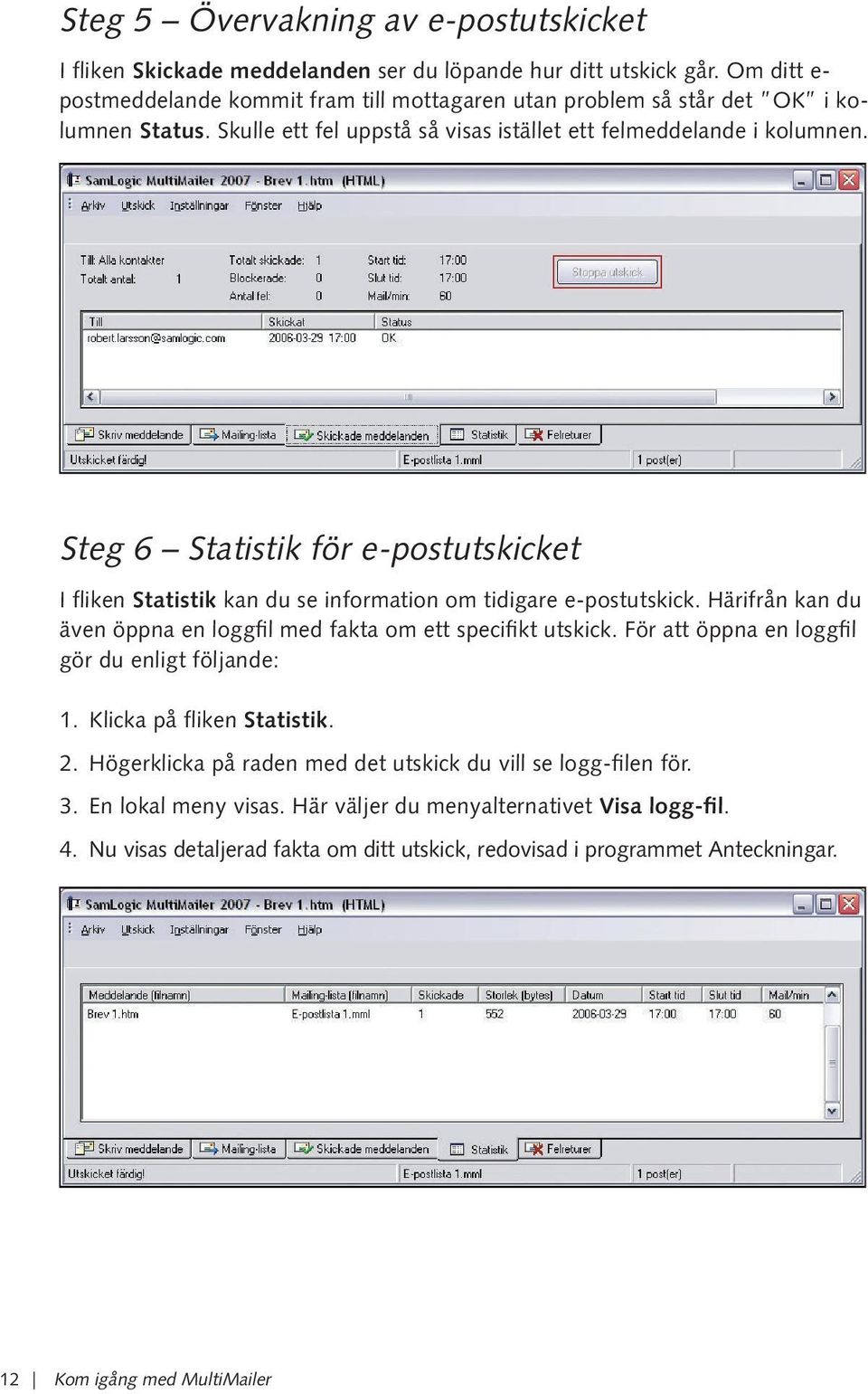 Steg 6 Statistik för e-postutskicket I fliken Statistik kan du se information om tidigare e-postutskick. Härifrån kan du även öppna en loggfil med fakta om ett specifikt utskick.