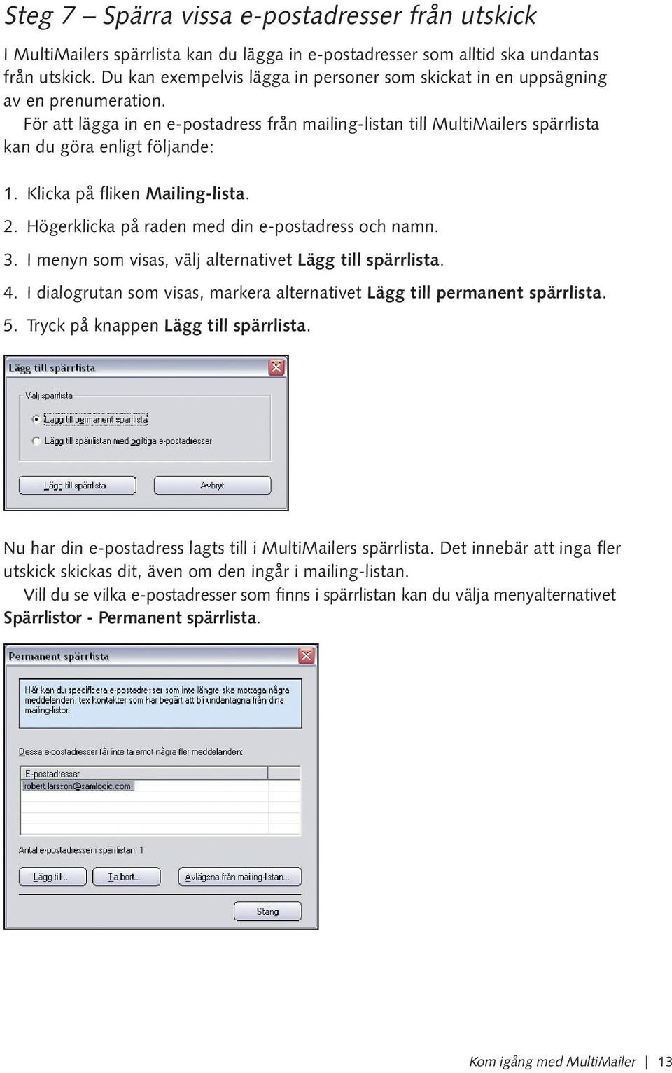 Klicka på fliken Mailing-lista. 2. Högerklicka på raden med din e-postadress och namn. 3. I menyn som visas, välj alternativet Lägg till spärrlista. 4.