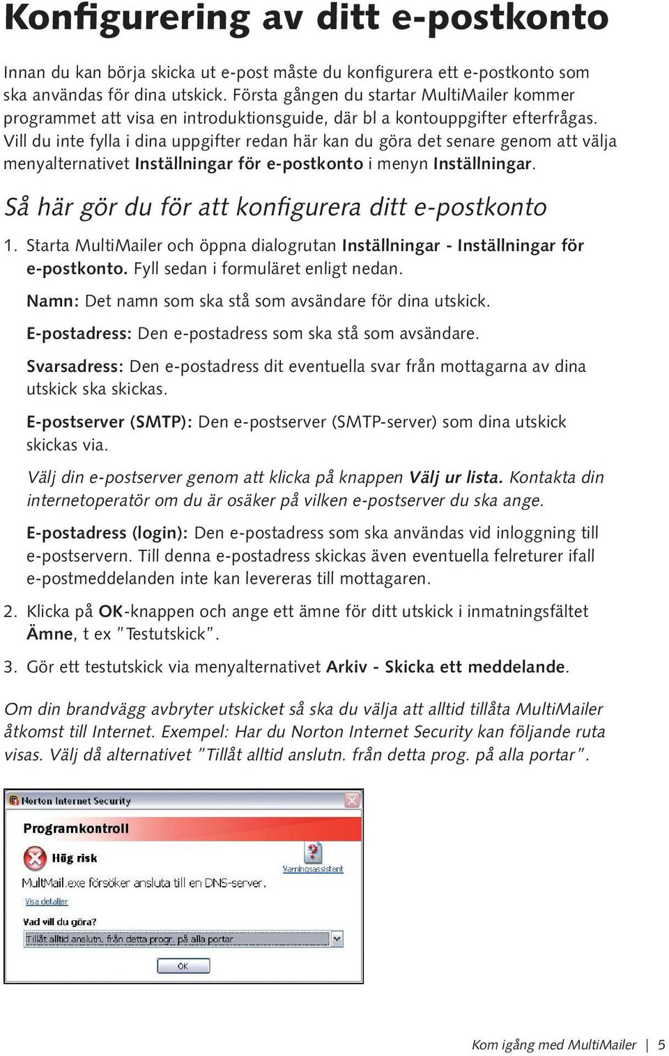 Vill du inte fylla i dina uppgifter redan här kan du göra det senare genom att välja menyalternativet Inställningar för e-postkonto i menyn Inställningar.