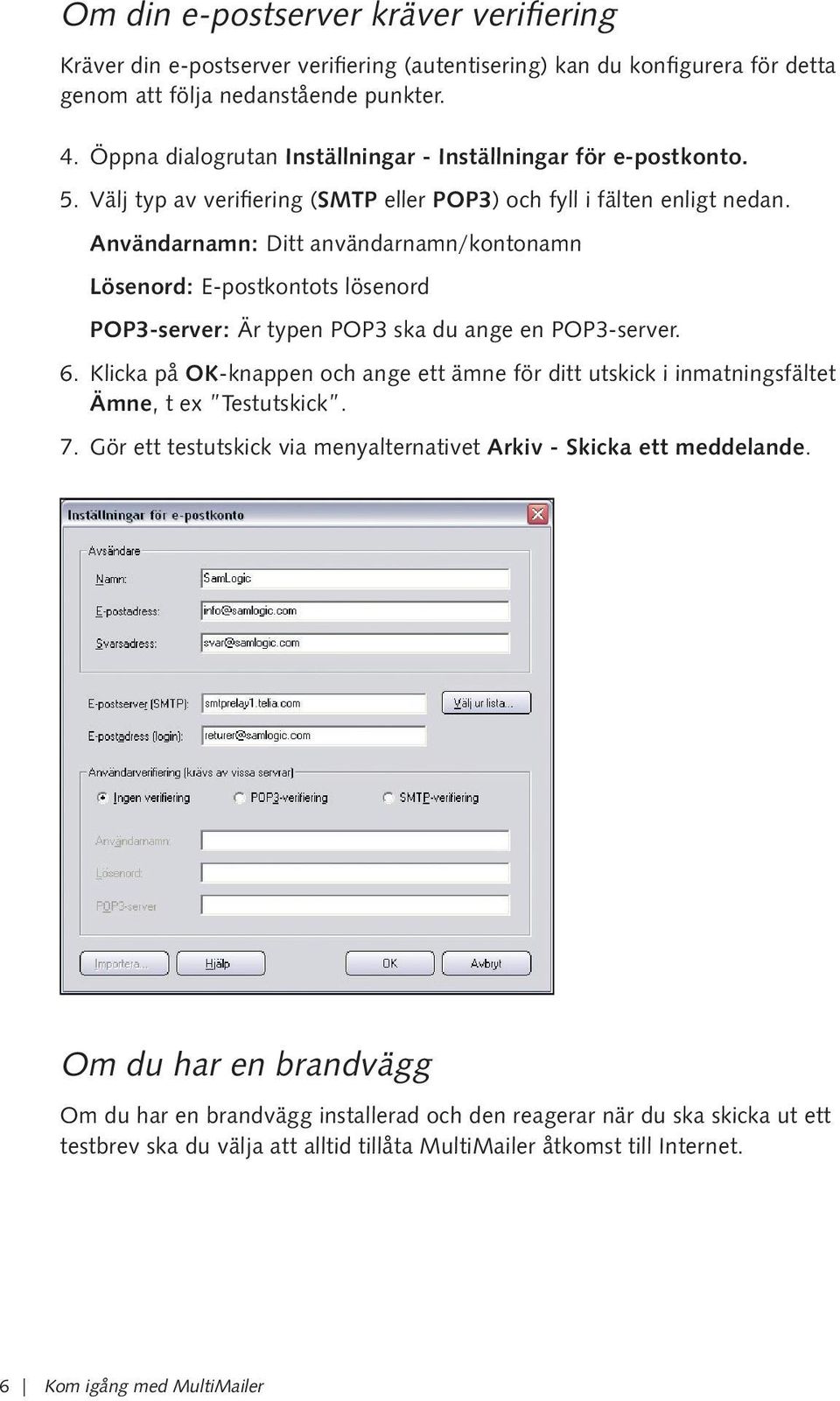 Användarnamn: Ditt användarnamn/kontonamn Lösenord: E-postkontots lösenord POP3-server: Är typen POP3 ska du ange en POP3-server. 6.