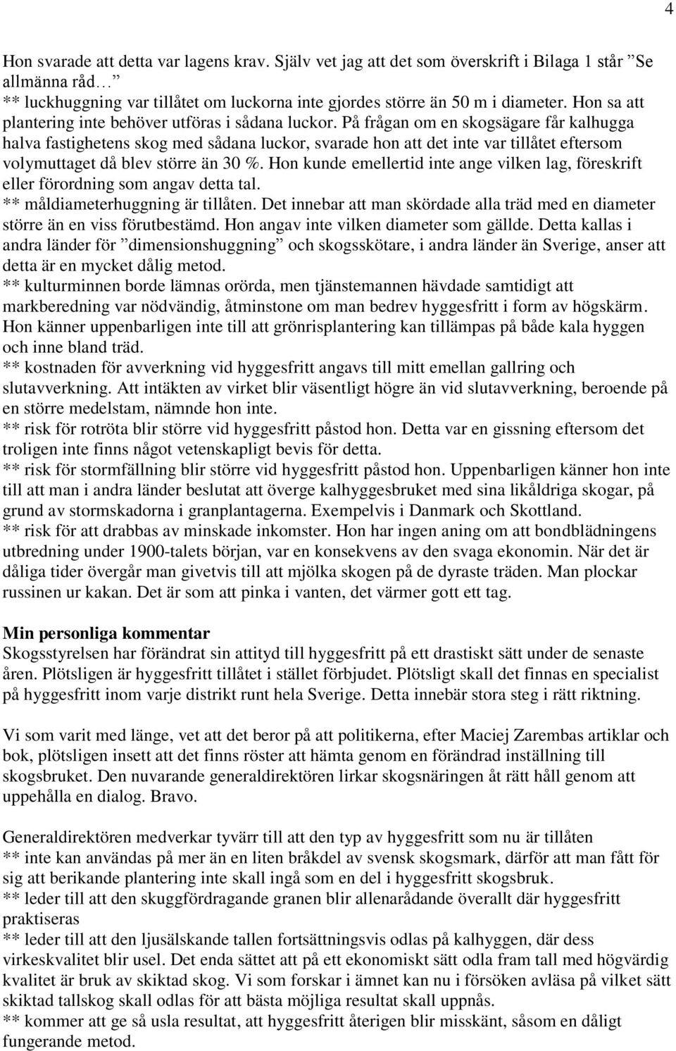 På frågan om en skogsägare får kalhugga halva fastighetens skog med sådana luckor, svarade hon att det inte var tillåtet eftersom volymuttaget då blev större än 30 %.