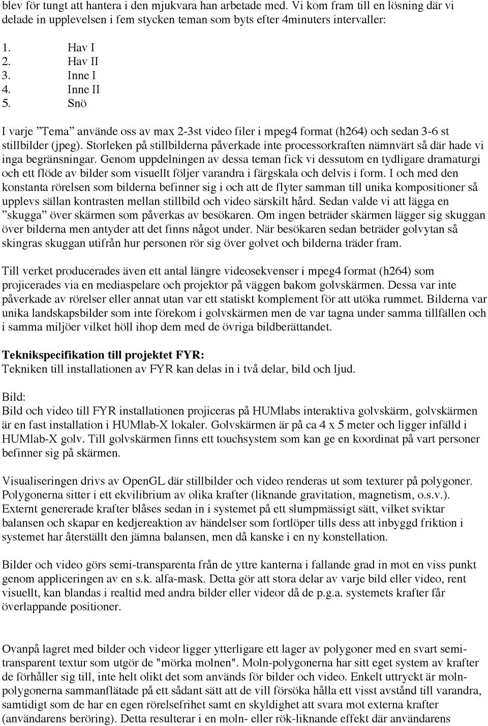 Storleken på stillbilderna påverkade inte processorkraften nämnvärt så där hade vi inga begränsningar.