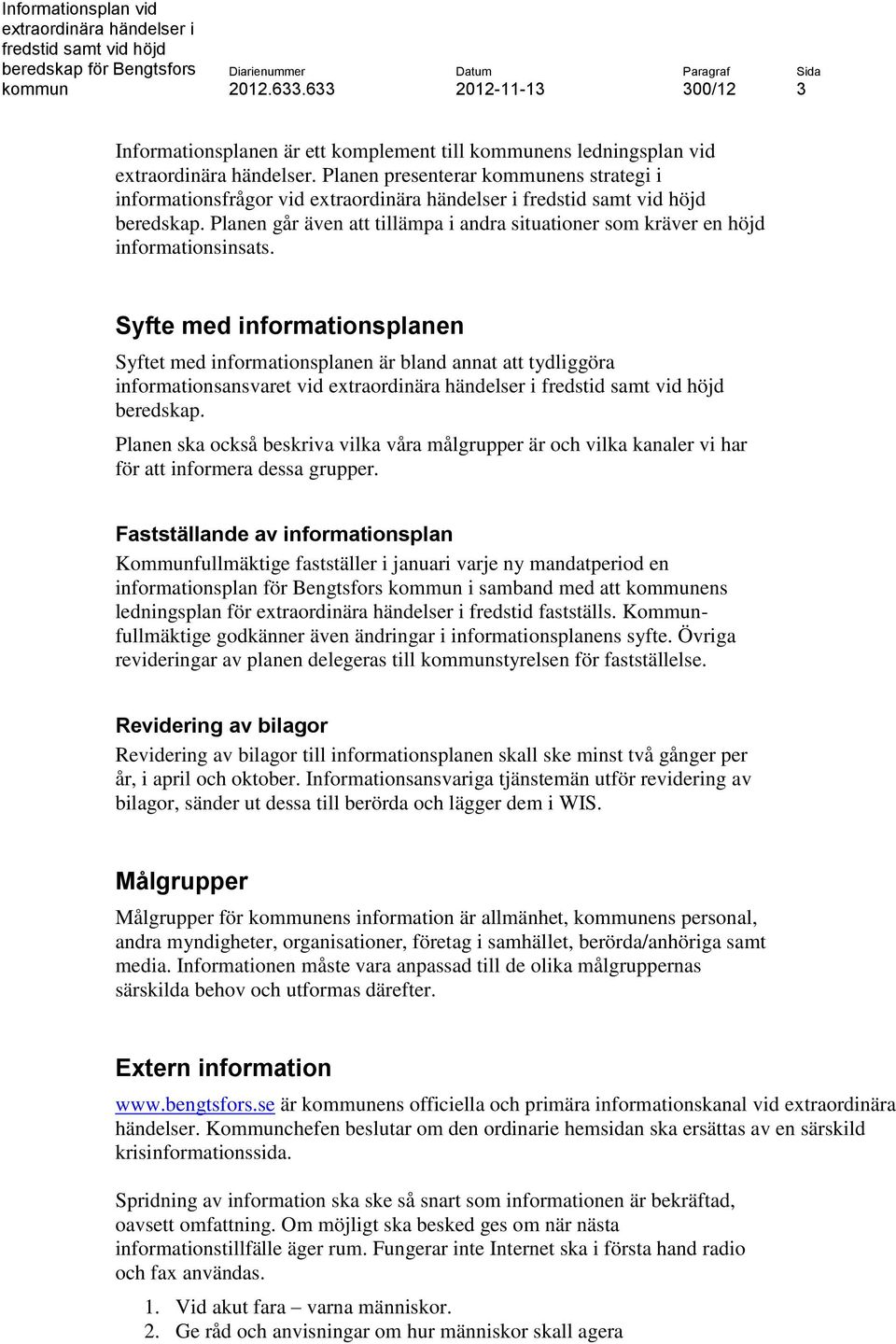 Syfte med informationsplanen Syftet med informationsplanen är bland annat att tydliggöra informationsansvaret vid beredskap.