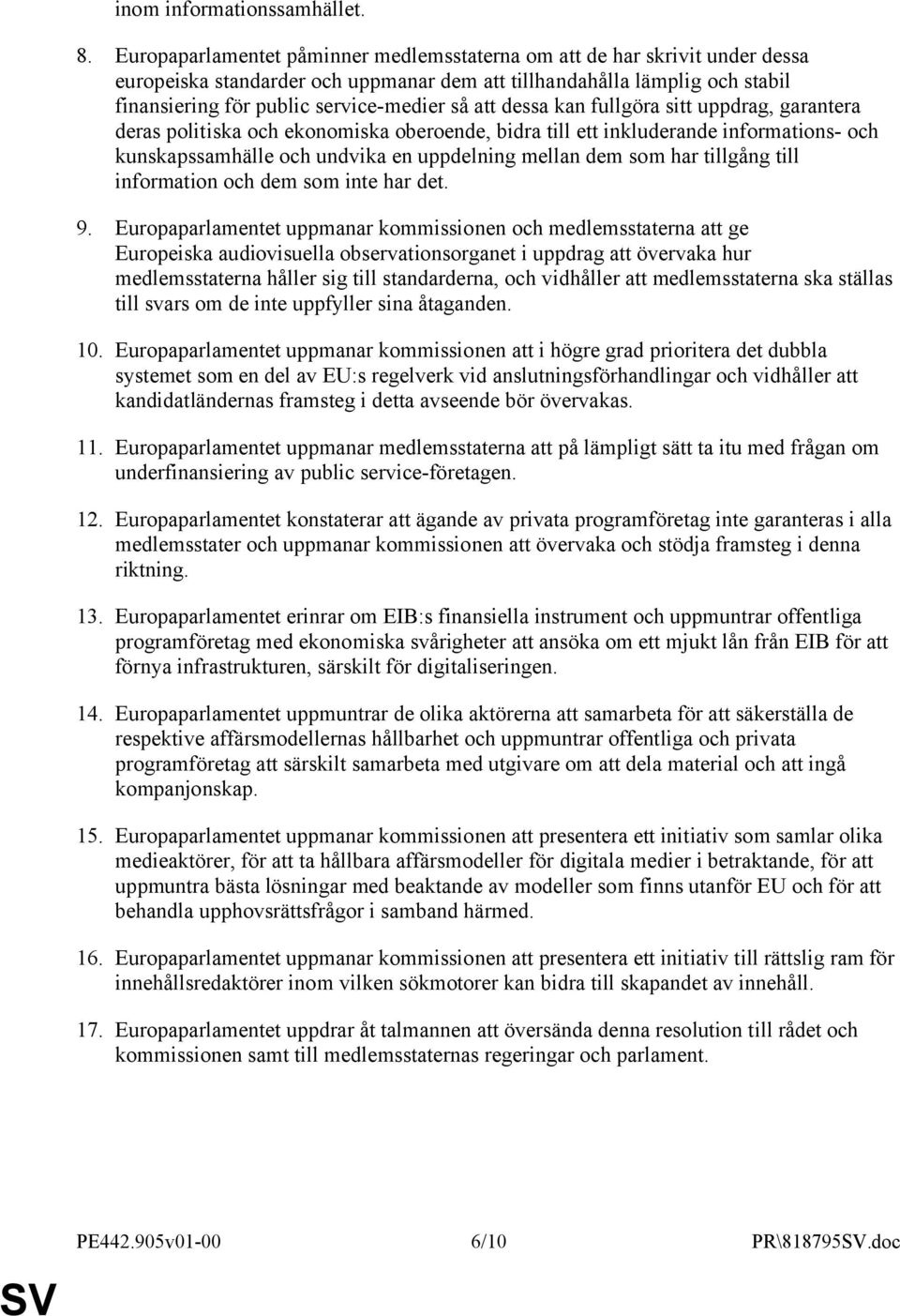 dessa kan fullgöra sitt uppdrag, garantera deras politiska och ekonomiska oberoende, bidra till ett inkluderande informations- och kunskapssamhälle och undvika en uppdelning mellan dem som har