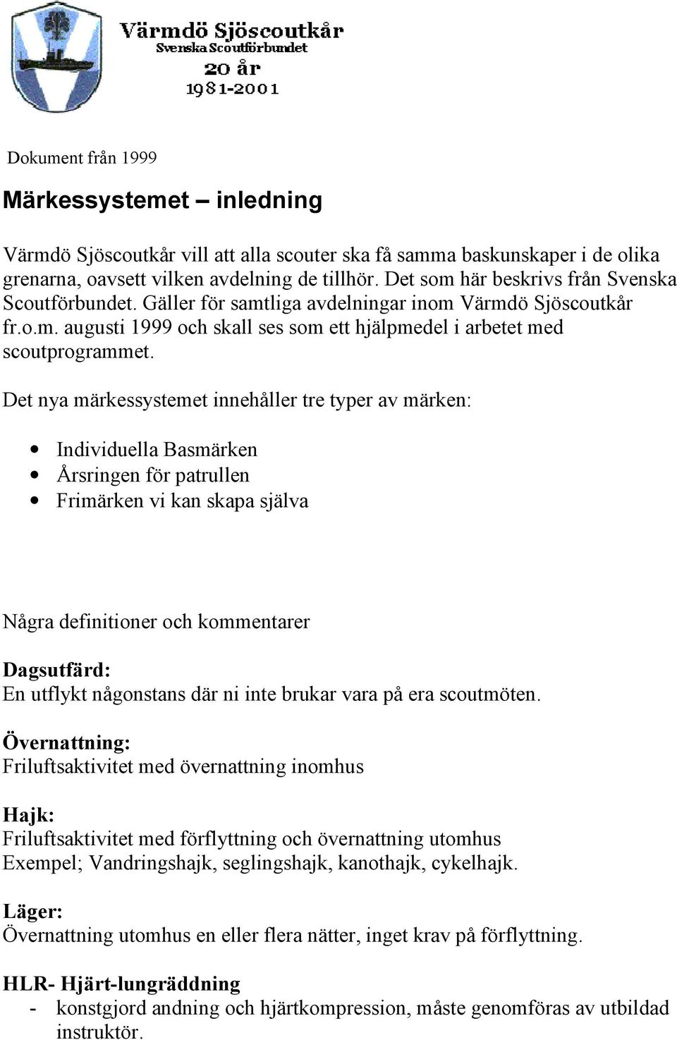 Det nya märkessystemet innehåller tre typer av märken: Individuella Basmärken Årsringen för patrullen Frimärken vi kan skapa själva Några definitioner och kommentarer Dagsutfärd: En utflykt