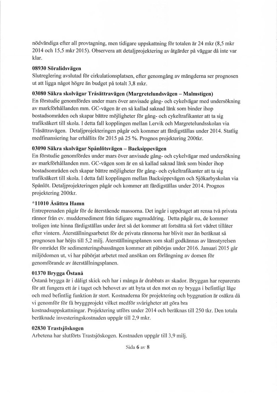 38 Säkra skolvägar Tråsättravägen (Margretelundsvägen - Malmstigen) En förstudie genomfördes under mars över anvisade gång- och cykelvägar med undersökning av markförhållanden mm.
