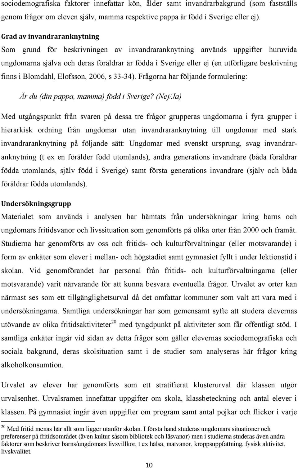finns i Blomdahl, Elofsson, 2006, s 33-34). Frågorna har följande formulering: Är du (din pappa, mamma) född i Sverige?
