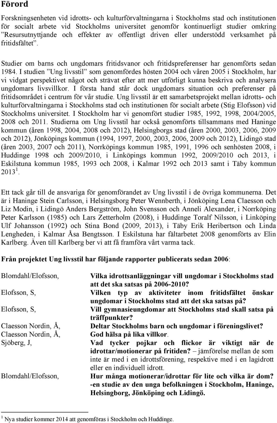I studien Ung livsstil som genomfördes hösten 2004 och våren 2005 i Stockholm, har vi vidgat perspektivet något och strävat efter att mer utförligt kunna beskriva och analysera ungdomars livsvillkor.