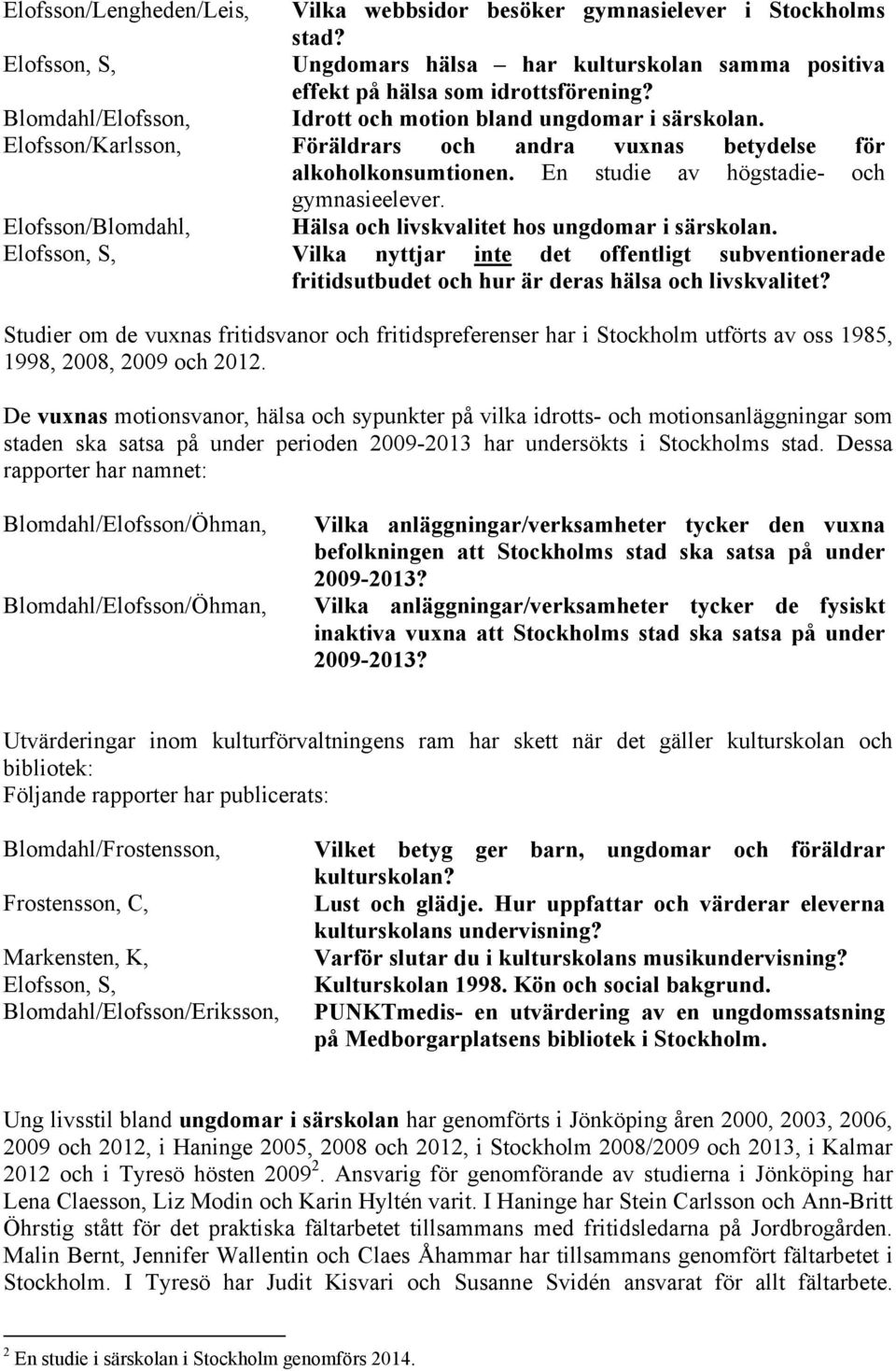 Elofsson/Blomdahl, Hälsa och livskvalitet hos ungdomar i särskolan. Elofsson, S, Vilka nyttjar inte det offentligt subventionerade fritidsutbudet och hur är deras hälsa och livskvalitet?