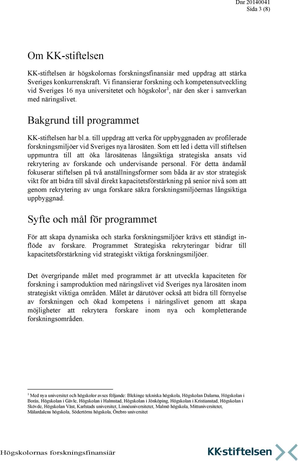 Som ett led i detta vill stiftelsen uppmuntra till att öka lärosätenas långsiktiga strategiska ansats vid rekrytering av forskande och undervisande personal.