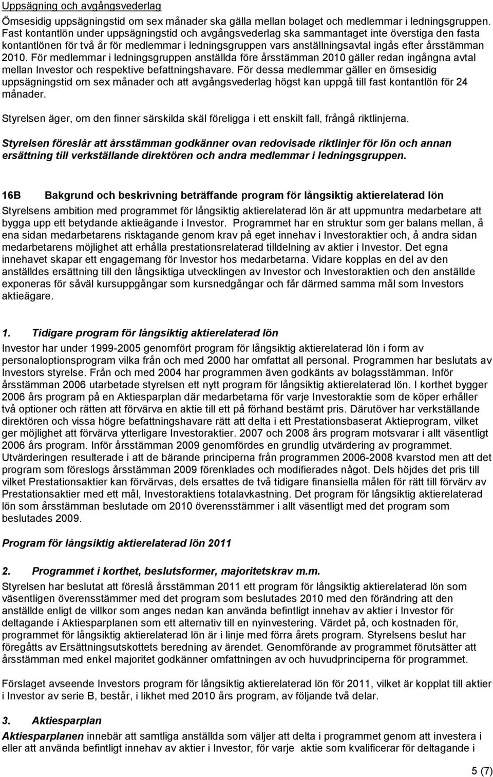 2010. För medlemmar i ledningsgruppen anställda före årsstämman 2010 gäller redan ingångna avtal mellan Investor och respektive befattningshavare.