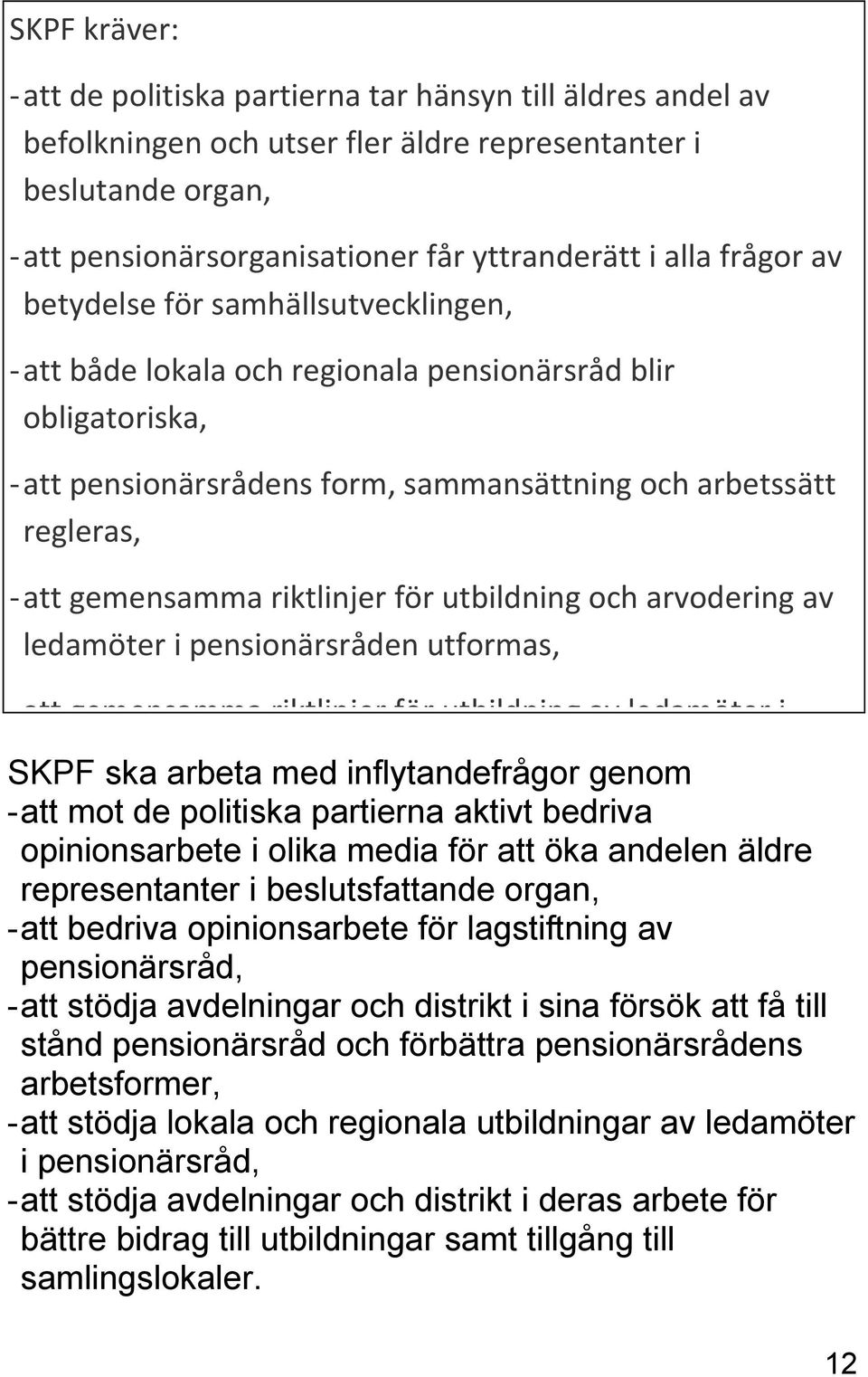 riktlinjer för utbildning och arvodering av ledamöter i pensionärsråden utformas, - att gemensamma riktlinjer för utbildning av ledamöter i SKPF pensionärsråden ska arbeta utformas, med