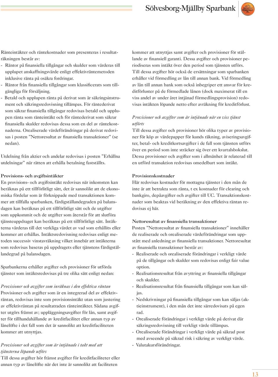- Betald och upplupen ränta på derivat som är säkringsinstrument och säkringsredovisning tillämpas.