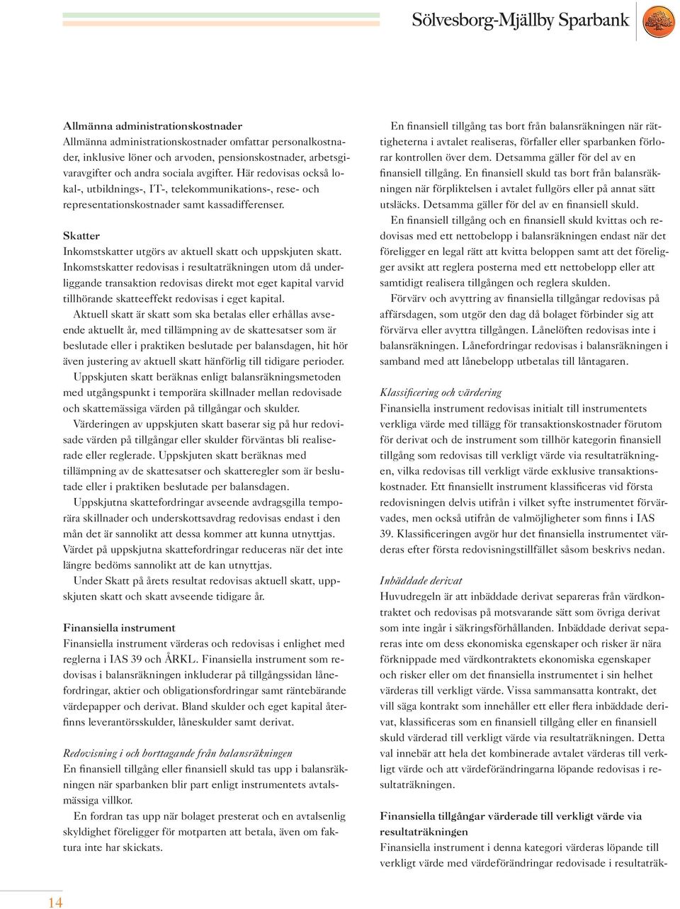 Inkomstskatter redovisas i resultaträkningen utom då underliggande transaktion redovisas direkt mot eget kapital varvid tillhörande skatteeffekt redovisas i eget kapital.