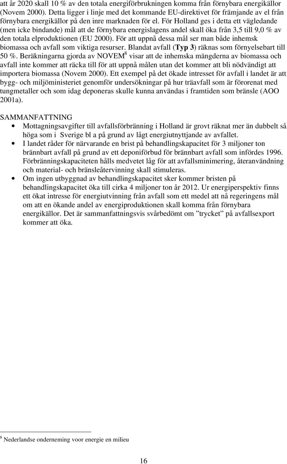 För Holland ges i detta ett vägledande (men icke bindande) mål att de förnybara energislagens andel skall öka från 3,5 till 9,0 % av den totala elproduktionen (EU 2000).