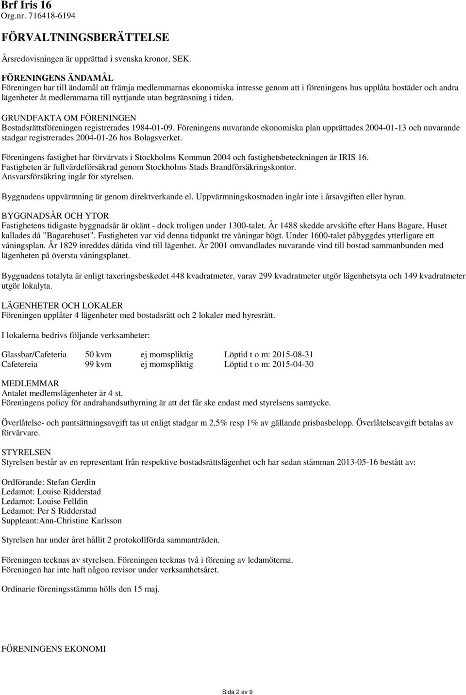 begränsning i tiden. GRUNDFAKTA OM FÖRENINGEN Bostadsrättsföreningen registrerades 1984-01-09.